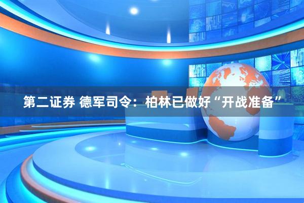 第二证券 德军司令：柏林已做好“开战准备”