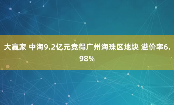 大赢家 中海9.2亿元竞得广州海珠区地块 溢价率6.98%