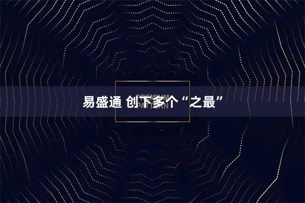 易盛通 创下多个“之最”