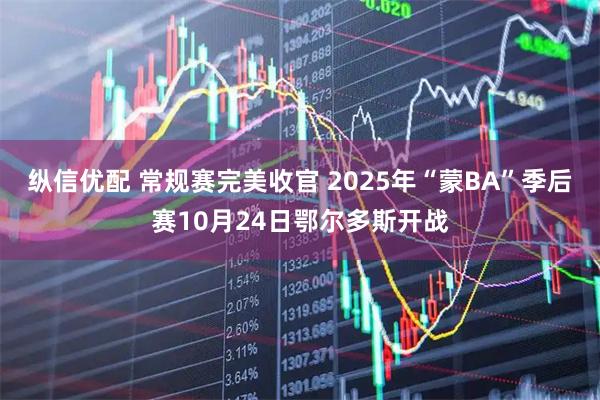 纵信优配 常规赛完美收官 2025年“蒙BA”季后赛10月24日鄂尔多斯开战