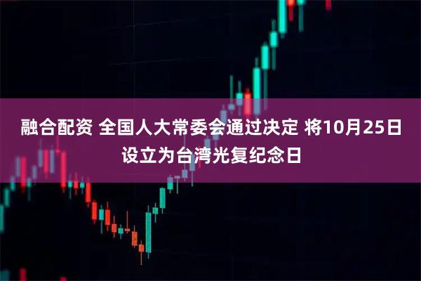 融合配资 全国人大常委会通过决定 将10月25日设立为台湾光复纪念日
