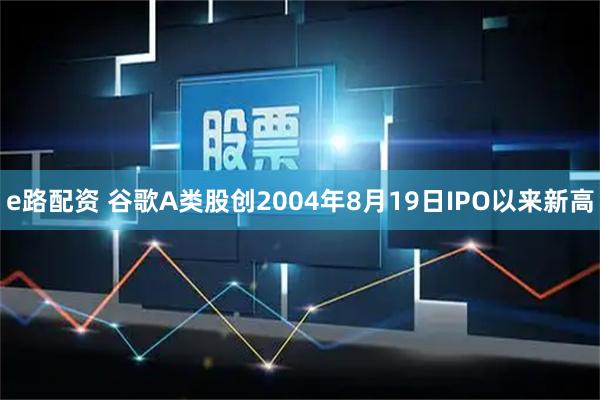 e路配资 谷歌A类股创2004年8月19日IPO以来新高