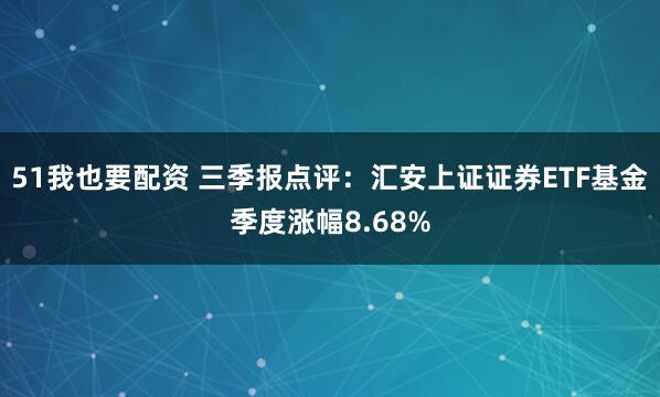 51我也要配资 三季报点评：汇安上证证券ETF基金季度涨幅8.68%