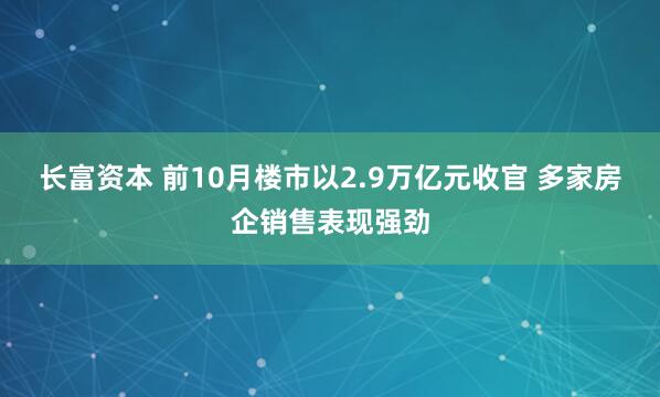 长富资本 前10月楼市以2.9万亿元收官 多家房企销售表现强劲