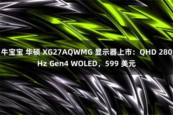 牛宝宝 华硕 XG27AQWMG 显示器上市：QHD 280Hz Gen4 WOLED，599 美元