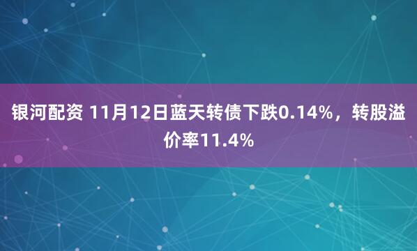 银河配资 11月12日蓝天转债下跌0.14%，转股溢价率11.4%