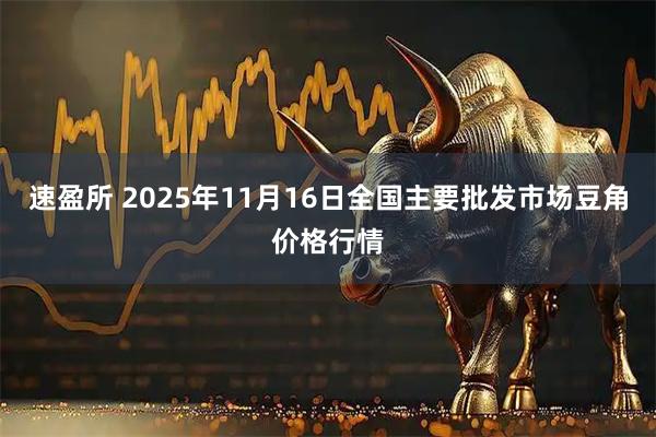 速盈所 2025年11月16日全国主要批发市场豆角价格行情