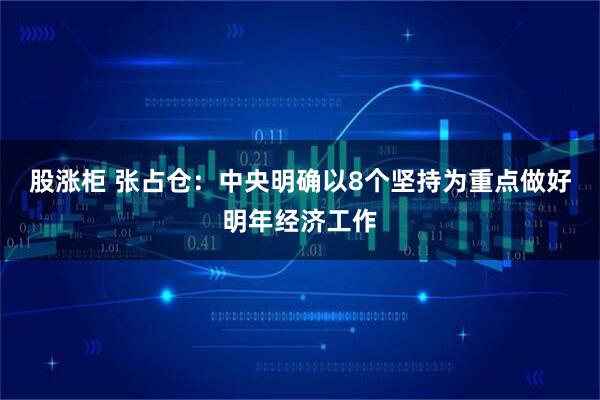 股涨柜 张占仓：中央明确以8个坚持为重点做好明年经济工作