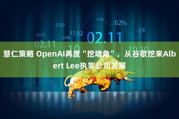 慧仁策略 OpenAI再度“挖墙角”，从谷歌挖来Albert Lee执掌公司发展