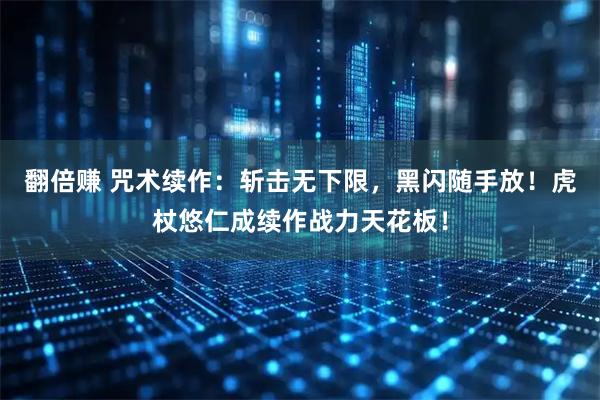 翻倍赚 咒术续作：斩击无下限，黑闪随手放！虎杖悠仁成续作战力天花板！