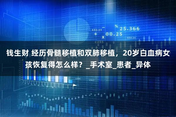 钱生财 经历骨髓移植和双肺移植，20岁白血病女孩恢复得怎么样？_手术室_患者_异体