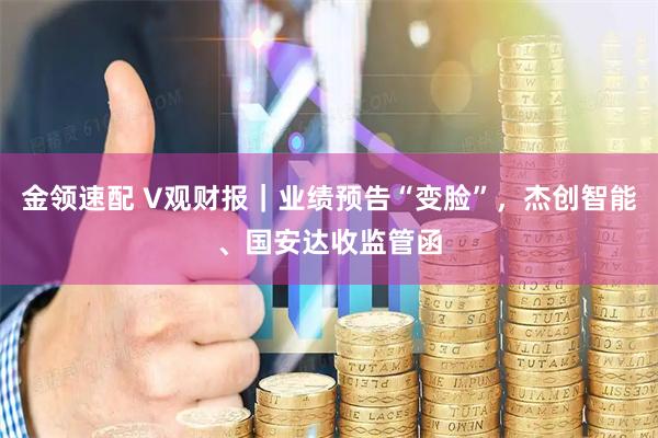 金领速配 V观财报｜业绩预告“变脸”，杰创智能、国安达收监管函